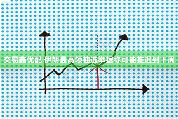交易鑫优配 伊朗最高领袖选举据称可能推迟到下周