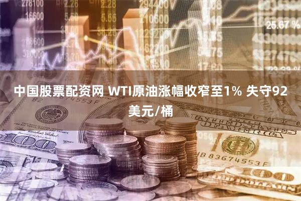 中国股票配资网 WTI原油涨幅收窄至1% 失守92美元/桶
