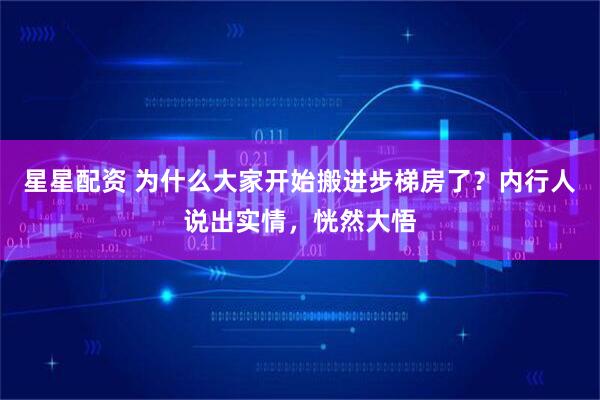星星配资 为什么大家开始搬进步梯房了？内行人说出实情，恍然大悟