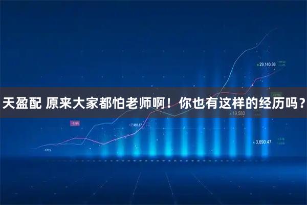 天盈配 原来大家都怕老师啊！你也有这样的经历吗？