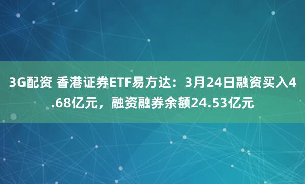 3G配资 香港证券ETF易方达：3月24日融资买入4.68亿元，融资融券余额24.53亿元