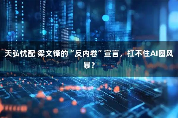 天弘忧配 梁文锋的“反内卷”宣言，扛不住AI圈风暴？