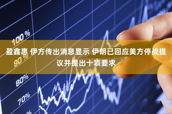 盈鑫惠 伊方传出消息显示 伊朗已回应美方停战提议并提出十项要求